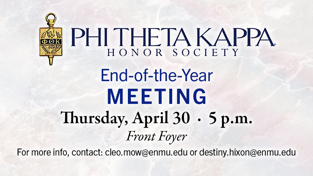 Phi Theta Kappa End of the Year Meeting, April 30, 5 p.m. in the front foyer. For more info, contact: cleo.mow@enmu.edu or destiny.hixon@enmu.edu