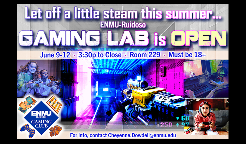 Let off a little steam this summer... ENMU-Ruidoso Gaming Lab is Open, June 9-12, 3:30 p.m. til close, Room 229, must be 18+. For info, contact Cheyenne.Dowdell@enmu.edu