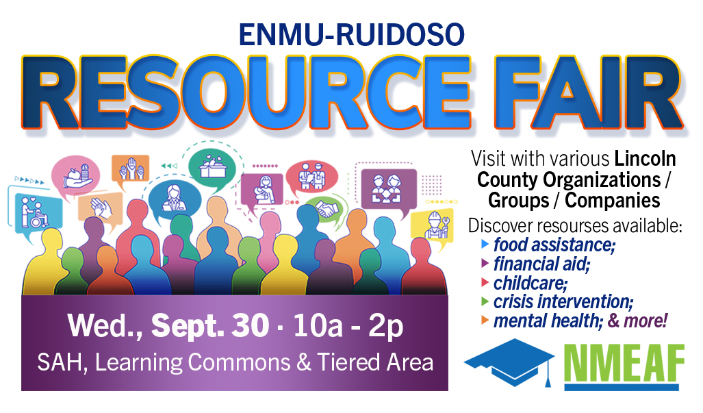 ENMU-Ruidoso RESOURCE FAIR, Wed., Sept. 30, 10a - 2p, SAH, Learning Commons & Tiered Area. Visit with various Lincoln County Organizations / Groups / Companies
Discover resourses available: food assistance; financial aid; childcare; crisis intervention; mental health; & more! graphic with NMEAF logo