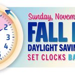 Sunday, November 1 @ 2 a.m. FALL BACK , Daylight Savings time ends, Set Clocks back one hour